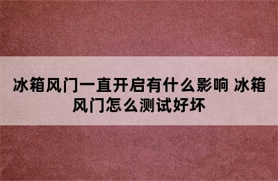 冰箱风门一直开启有什么影响 冰箱风门怎么测试好坏